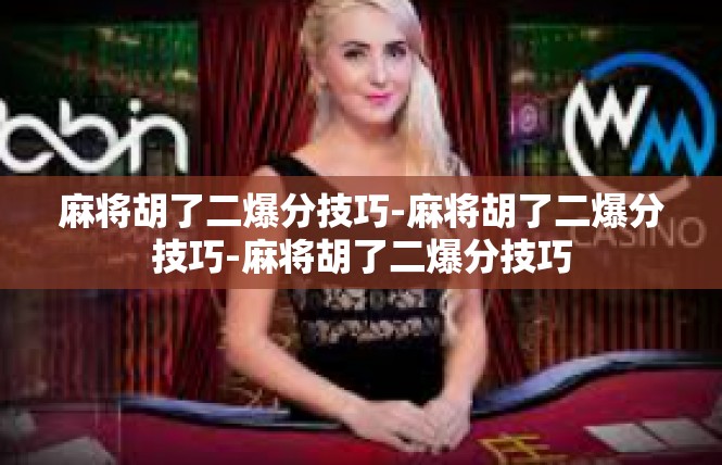 麻将胡了二爆分技巧-麻将胡了二爆分技巧-麻将胡了二爆分技巧
