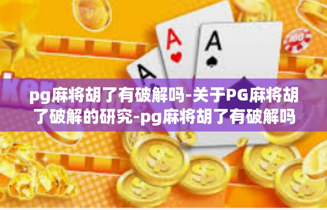 pg麻将胡了有破解吗-关于PG麻将胡了破解的研究-pg麻将胡了有破解吗