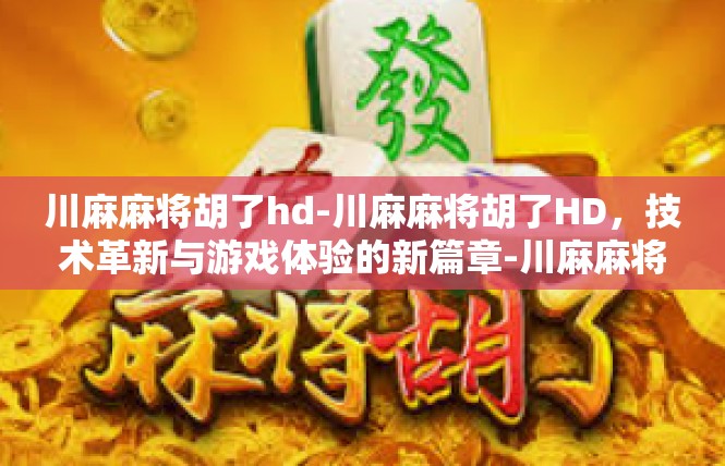 川麻麻将胡了hd-川麻麻将胡了HD，技术革新与游戏体验的新篇章-川麻麻将胡了hd