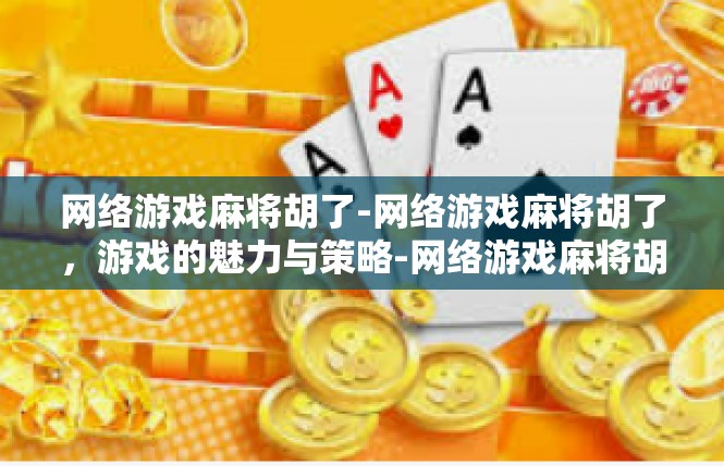 网络游戏麻将胡了-网络游戏麻将胡了，游戏的魅力与策略-网络游戏麻将胡了