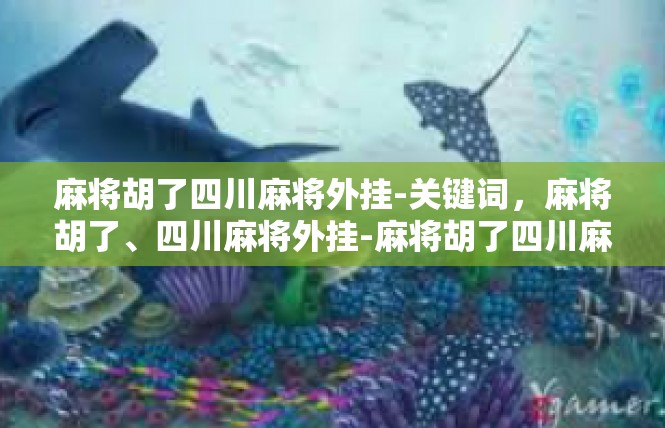 麻将胡了四川麻将外挂-关键词，麻将胡了、四川麻将外挂-麻将胡了四川麻将外挂