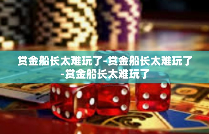 赏金船长太难玩了-赏金船长太难玩了-赏金船长太难玩了