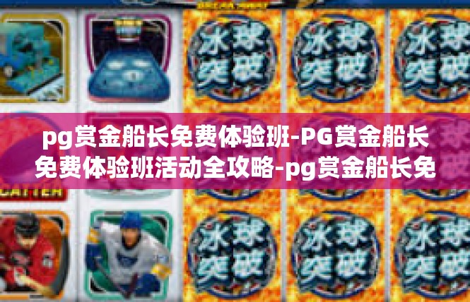 pg赏金船长免费体验班-PG赏金船长免费体验班活动全攻略-pg赏金船长免费体验班