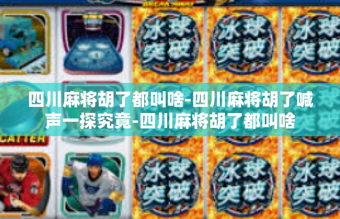 四川麻将胡了都叫啥-四川麻将胡了喊声一探究竟-四川麻将胡了都叫啥