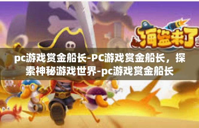 pc游戏赏金船长-PC游戏赏金船长，探索神秘游戏世界-pc游戏赏金船长