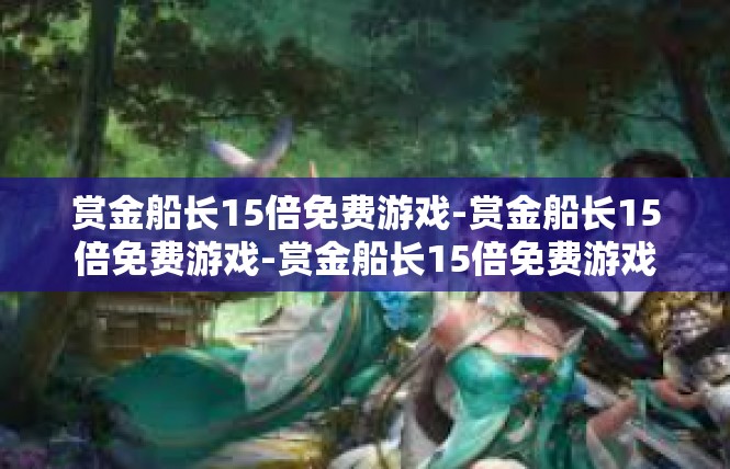 赏金船长15倍免费游戏-赏金船长15倍免费游戏-赏金船长15倍免费游戏