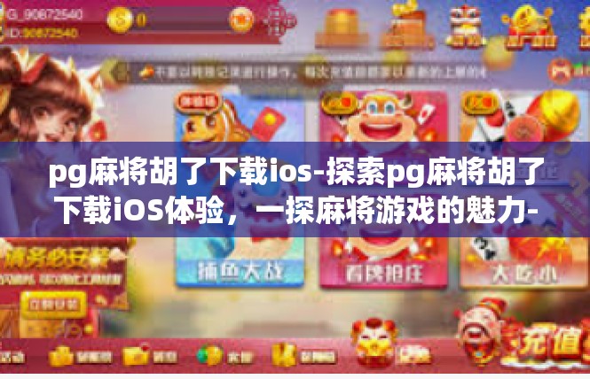 pg麻将胡了下载ios-探索pg麻将胡了下载iOS体验，一探麻将游戏的魅力-pg麻将胡了下载ios