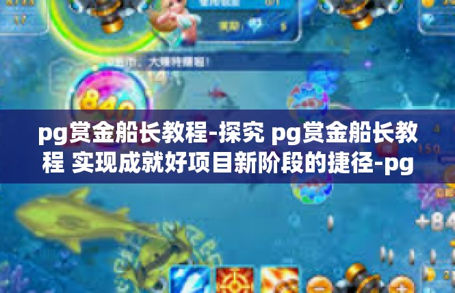 pg赏金船长教程-探究 pg赏金船长教程 实现成就好项目新阶段的捷径-pg赏金船长教程