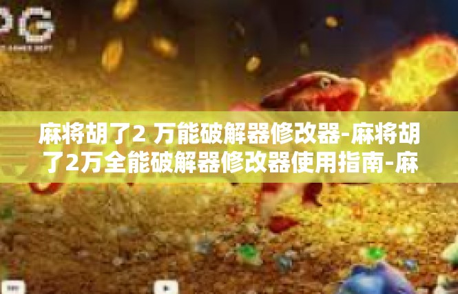 麻将胡了2 万能破解器修改器-麻将胡了2万全能破解器修改器使用指南-麻将胡了2 万能破解器修改器