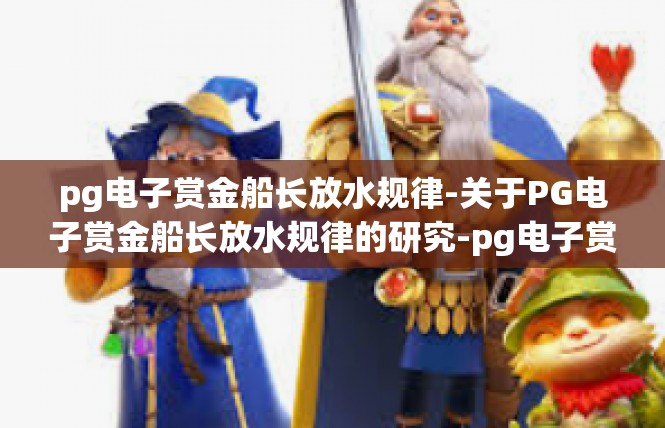 pg电子赏金船长放水规律-关于PG电子赏金船长放水规律的研究-pg电子赏金船长放水规律
