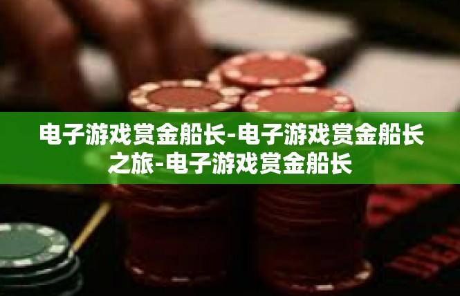 电子游戏赏金船长-电子游戏赏金船长之旅-电子游戏赏金船长