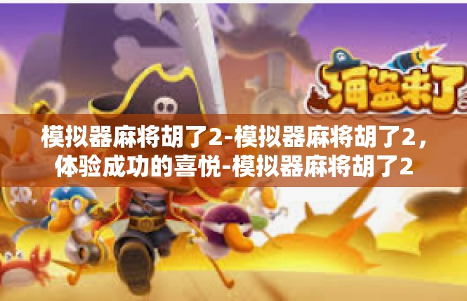 模拟器麻将胡了2-模拟器麻将胡了2，体验成功的喜悦-模拟器麻将胡了2