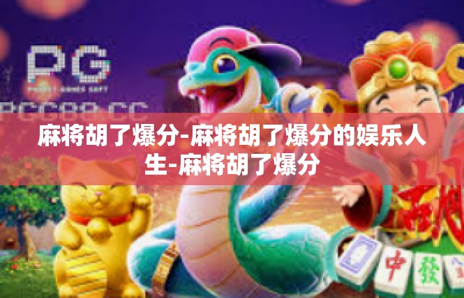 麻将胡了爆分-麻将胡了爆分的娱乐人生-麻将胡了爆分