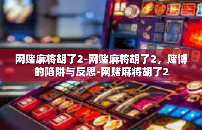 网赌麻将胡了2-网赌麻将胡了2，赌博的陷阱与反思-网赌麻将胡了2