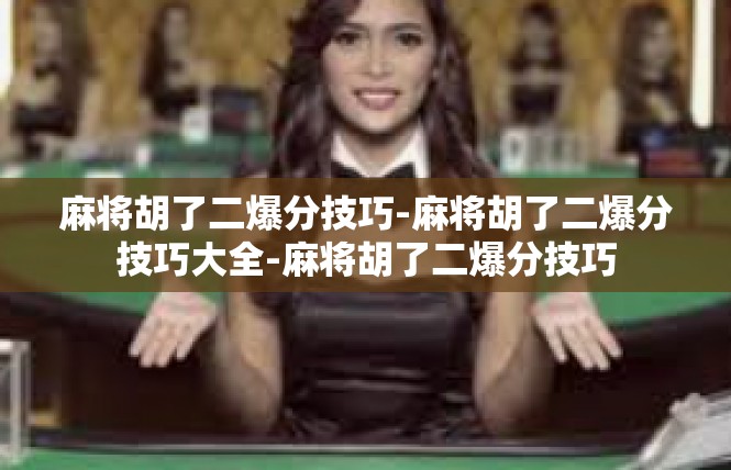 麻将胡了二爆分技巧-麻将胡了二爆分技巧大全-麻将胡了二爆分技巧