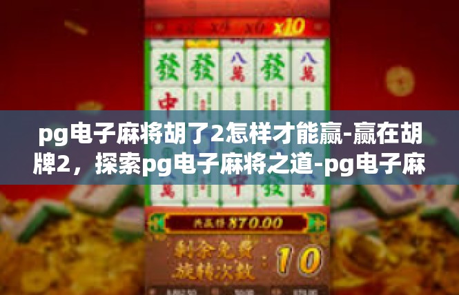 pg电子麻将胡了2怎样才能赢-赢在胡牌2，探索pg电子麻将之道-pg电子麻将胡了2怎样才能赢