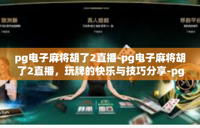 pg电子麻将胡了2直播-pg电子麻将胡了2直播，玩牌的快乐与技巧分享-pg电子麻将胡了2直播