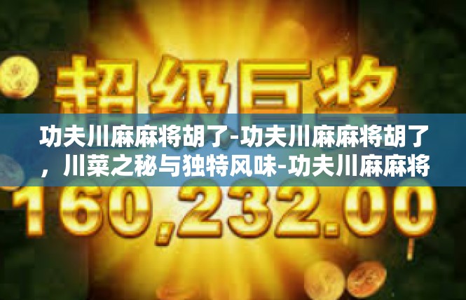 功夫川麻麻将胡了-功夫川麻麻将胡了，川菜之秘与独特风味-功夫川麻麻将胡了