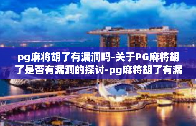 pg麻将胡了有漏洞吗-关于PG麻将胡了是否有漏洞的探讨-pg麻将胡了有漏洞吗