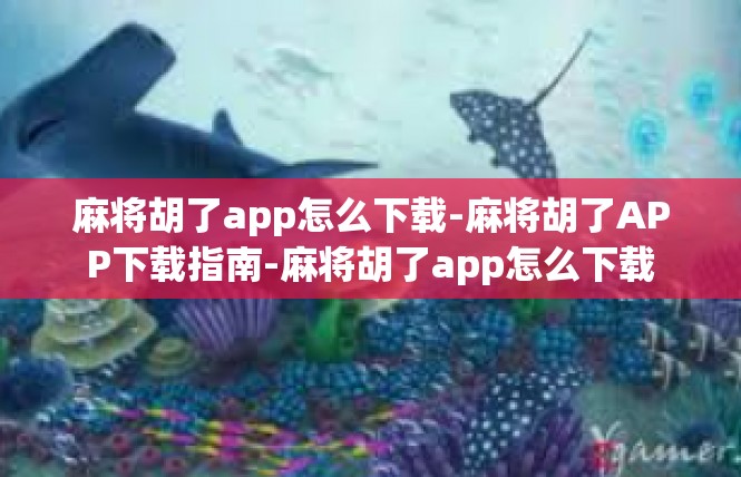麻将胡了app怎么下载-麻将胡了APP下载指南-麻将胡了app怎么下载