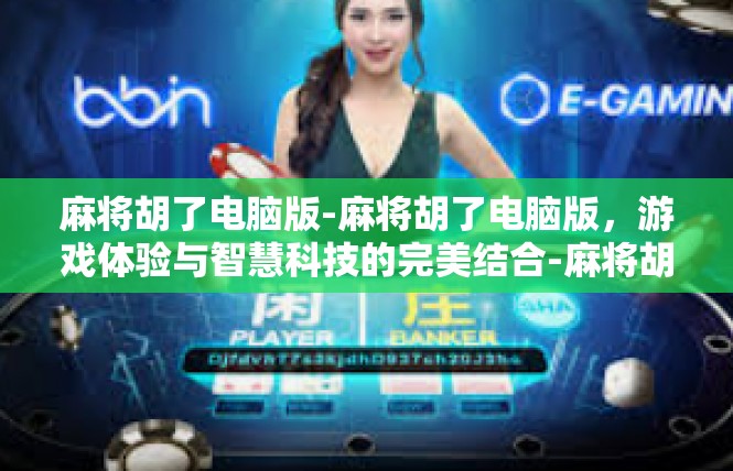 麻将胡了电脑版-麻将胡了电脑版，游戏体验与智慧科技的完美结合-麻将胡了电脑版