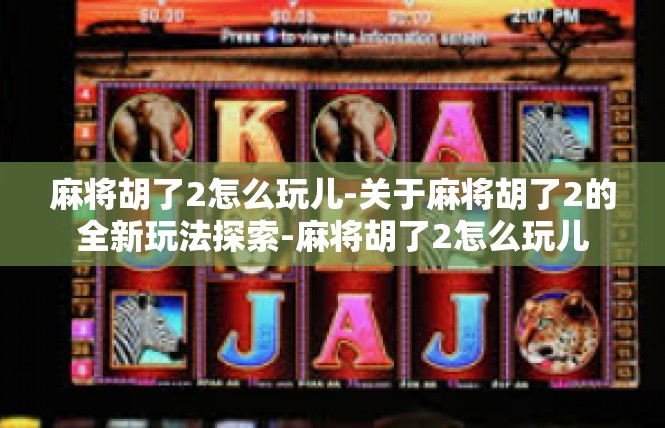 麻将胡了2怎么玩儿-关于麻将胡了2的全新玩法探索-麻将胡了2怎么玩儿