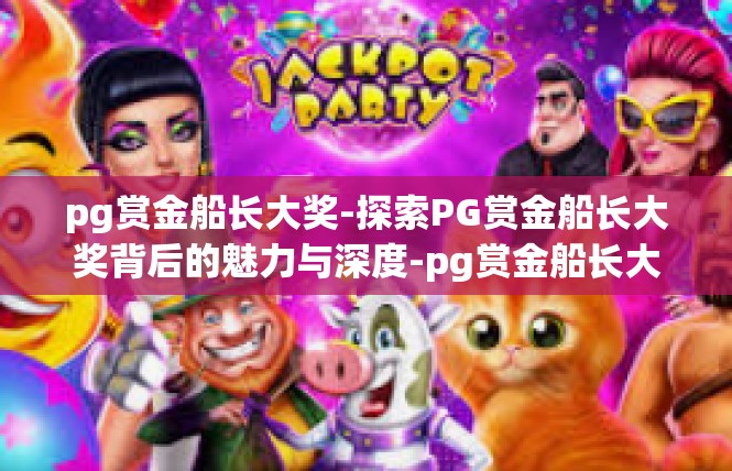 pg赏金船长大奖-探索PG赏金船长大奖背后的魅力与深度-pg赏金船长大奖