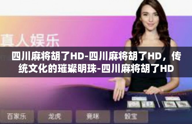 四川麻将胡了HD-四川麻将胡了HD，传统文化的璀璨明珠-四川麻将胡了HD