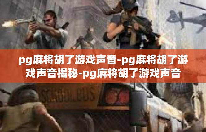 pg麻将胡了游戏声音-pg麻将胡了游戏声音揭秘-pg麻将胡了游戏声音