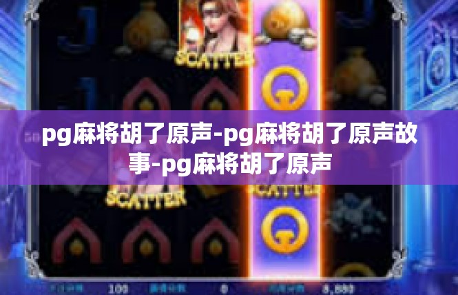 pg麻将胡了原声-pg麻将胡了原声故事-pg麻将胡了原声