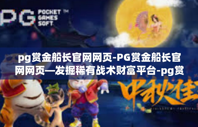 pg赏金船长官网网页-PG赏金船长官网网页—发掘稀有战术财富平台-pg赏金船长官网网页