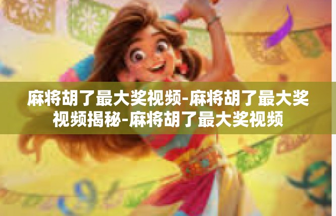 麻将胡了最大奖视频-麻将胡了最大奖视频揭秘-麻将胡了最大奖视频
