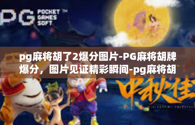 pg麻将胡了2爆分图片-PG麻将胡牌爆分，图片见证精彩瞬间-pg麻将胡了2爆分图片