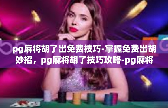 pg麻将胡了出免费技巧-掌握免费出胡妙招，pg麻将胡了技巧攻略-pg麻将胡了出免费技巧