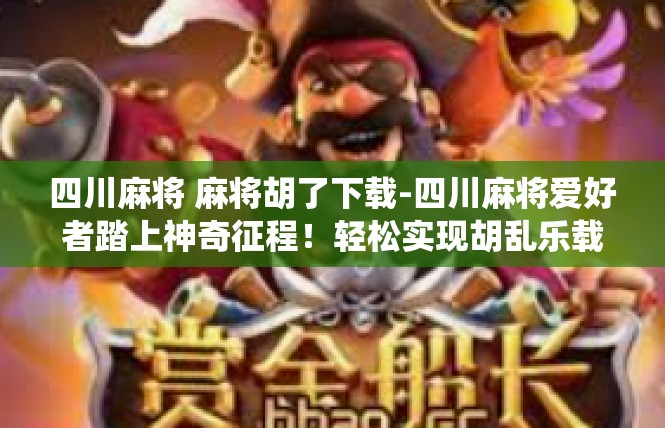 四川麻将 麻将胡了下载-四川麻将爱好者踏上神奇征程！轻松实现胡乱乐载下载一役-四川麻将 麻将胡了下载
