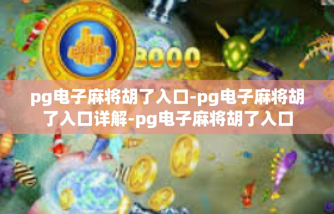 pg电子麻将胡了入口-pg电子麻将胡了入口详解-pg电子麻将胡了入口