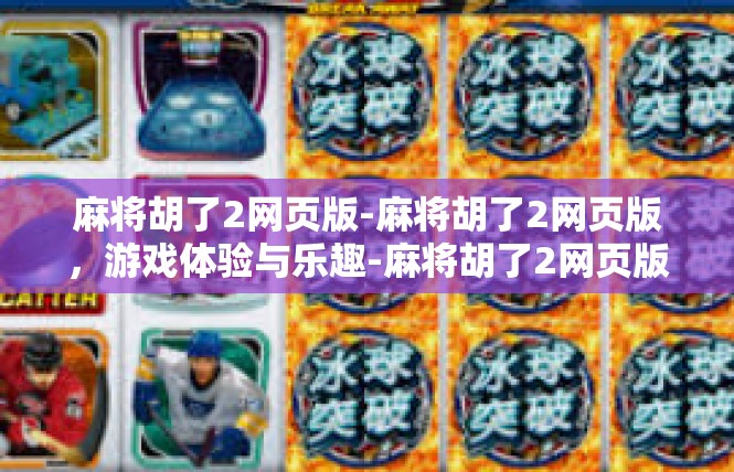 麻将胡了2网页版-麻将胡了2网页版，游戏体验与乐趣-麻将胡了2网页版