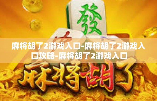 麻将胡了2游戏入口-麻将胡了2游戏入口攻略-麻将胡了2游戏入口