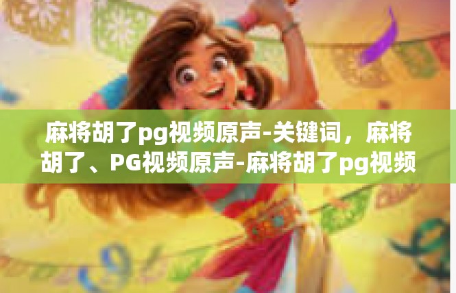 麻将胡了pg视频原声-关键词，麻将胡了、PG视频原声-麻将胡了pg视频原声