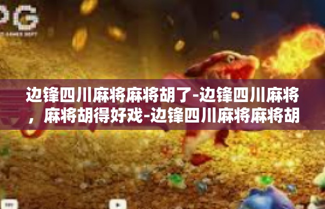 边锋四川麻将麻将胡了-边锋四川麻将，麻将胡得好戏-边锋四川麻将麻将胡了