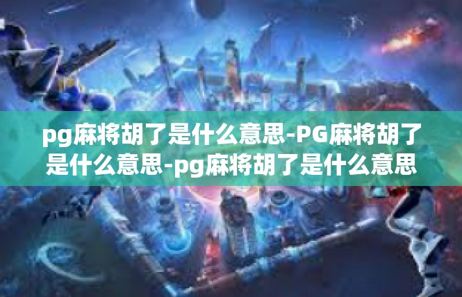 pg麻将胡了是什么意思-PG麻将胡了是什么意思-pg麻将胡了是什么意思