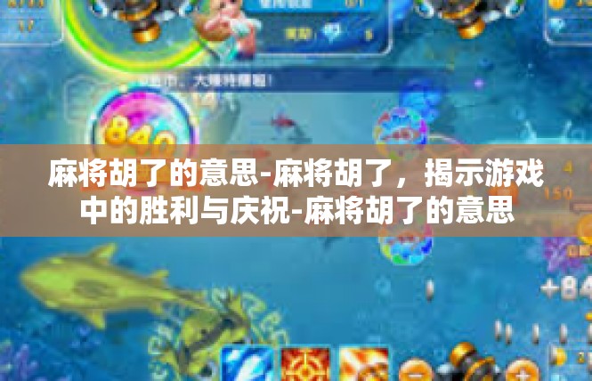 麻将胡了的意思-麻将胡了，揭示游戏中的胜利与庆祝-麻将胡了的意思