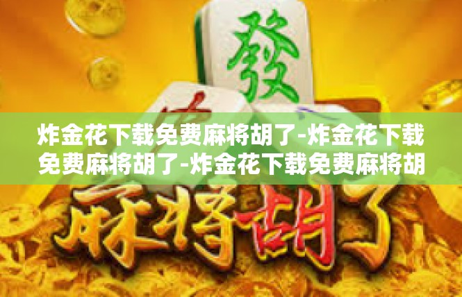 炸金花下载免费麻将胡了-炸金花下载免费麻将胡了-炸金花下载免费麻将胡了