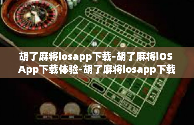 胡了麻将iosapp下载-胡了麻将iOS App下载体验-胡了麻将iosapp下载