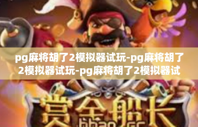 pg麻将胡了2模拟器试玩-pg麻将胡了2模拟器试玩-pg麻将胡了2模拟器试玩