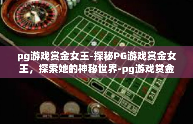 pg游戏赏金女王-探秘PG游戏赏金女王，探索她的神秘世界-pg游戏赏金女王