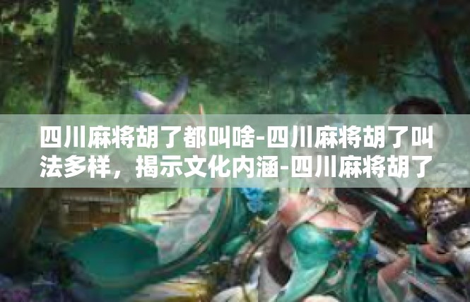 四川麻将胡了都叫啥-四川麻将胡了叫法多样，揭示文化内涵-四川麻将胡了都叫啥
