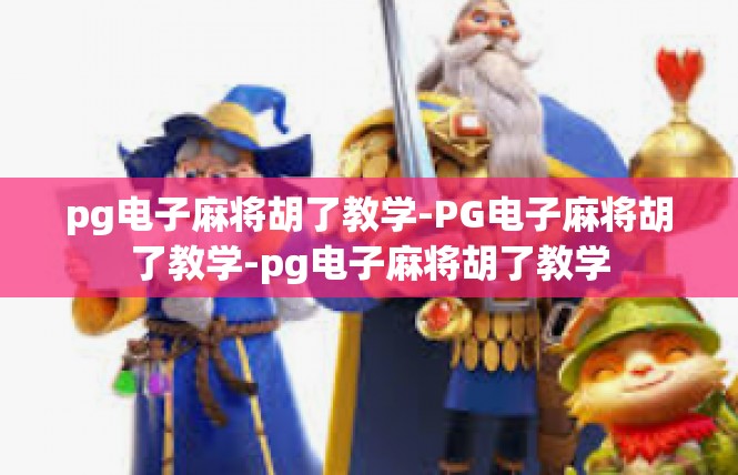 pg电子麻将胡了教学-PG电子麻将胡了教学-pg电子麻将胡了教学
