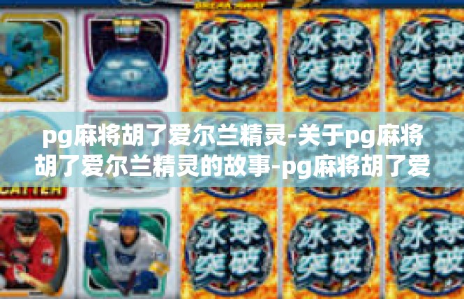pg麻将胡了爱尔兰精灵-关于pg麻将胡了爱尔兰精灵的故事-pg麻将胡了爱尔兰精灵