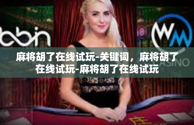 麻将胡了在线试玩-关键词，麻将胡了在线试玩-麻将胡了在线试玩